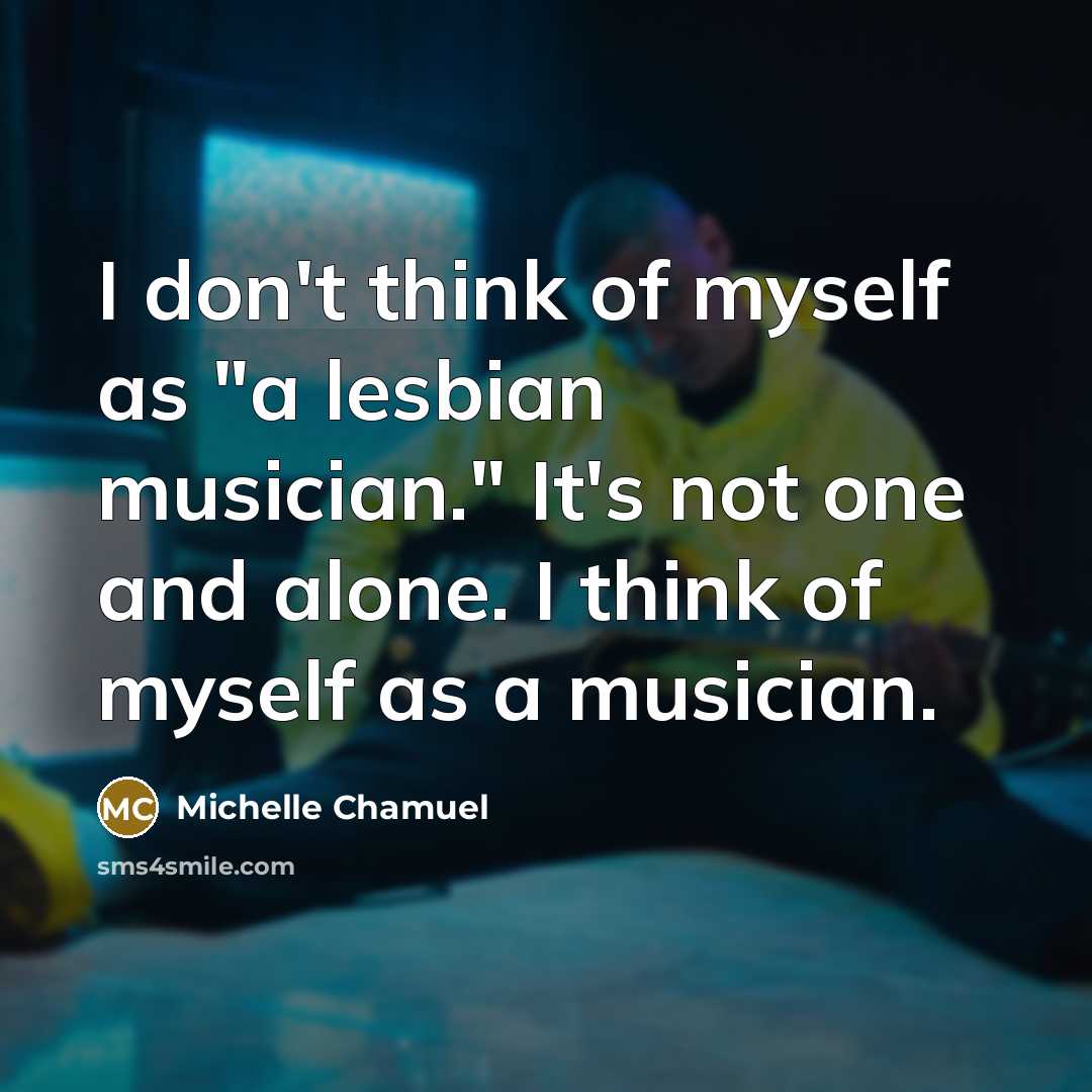 “I don't think of myself as "a lesbian musician." It's not one and alone. I think of myself as a musician.” quote by Michelle Chamuel
