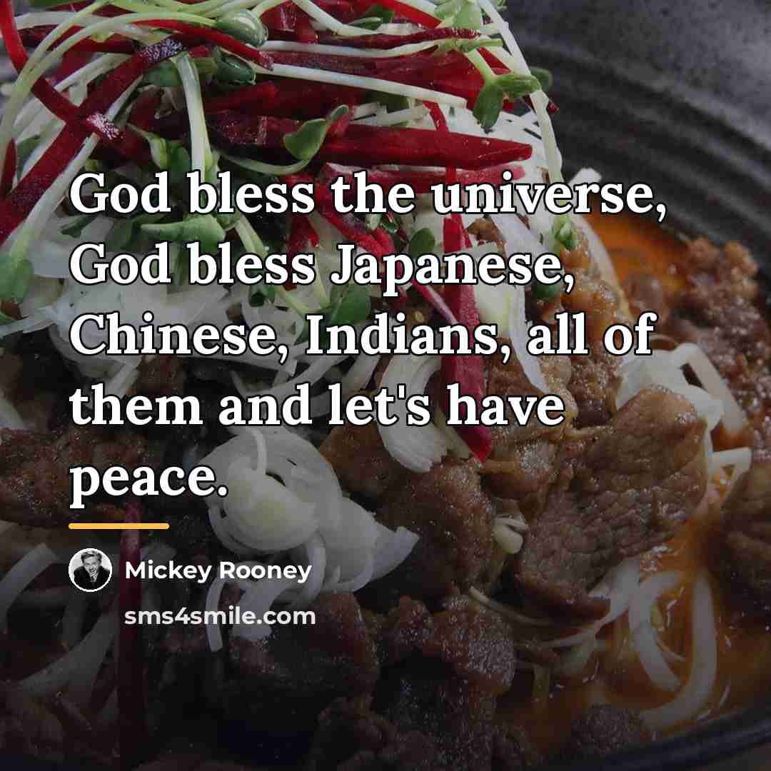 “God bless the universe, God bless Japanese, Chinese, Indians, all…” quote by Mickey Rooney