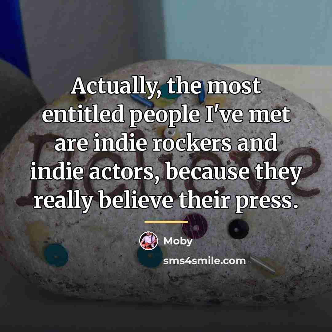“Actually, the most entitled people I've met are indie rockers…” quote by Moby