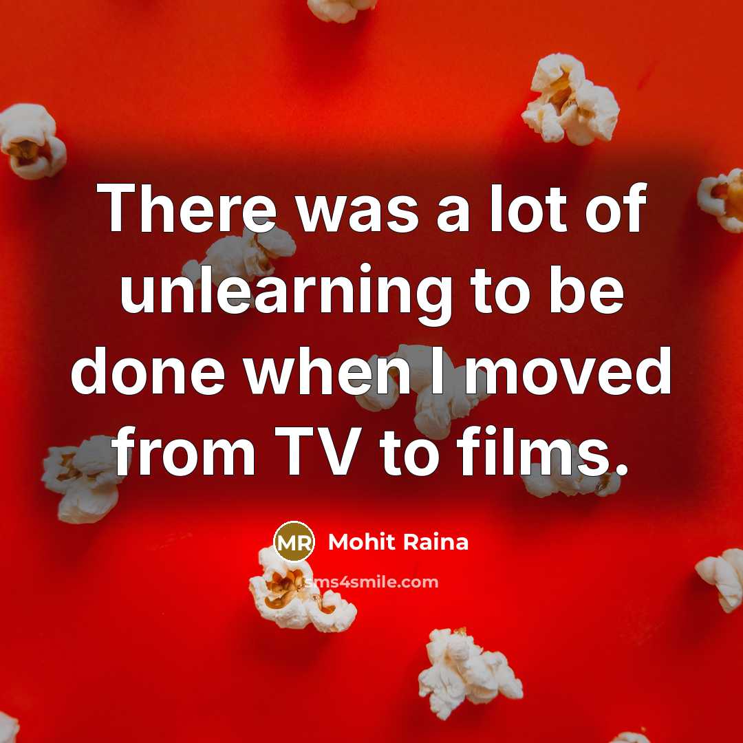 “There was a lot of unlearning to be done when…” quote by Mohit Raina