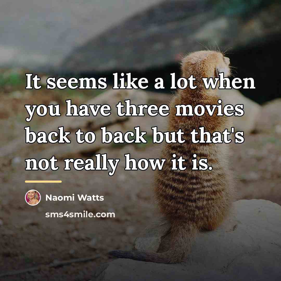 “It seems like a lot when you have three movies…” quote by Naomi Watts