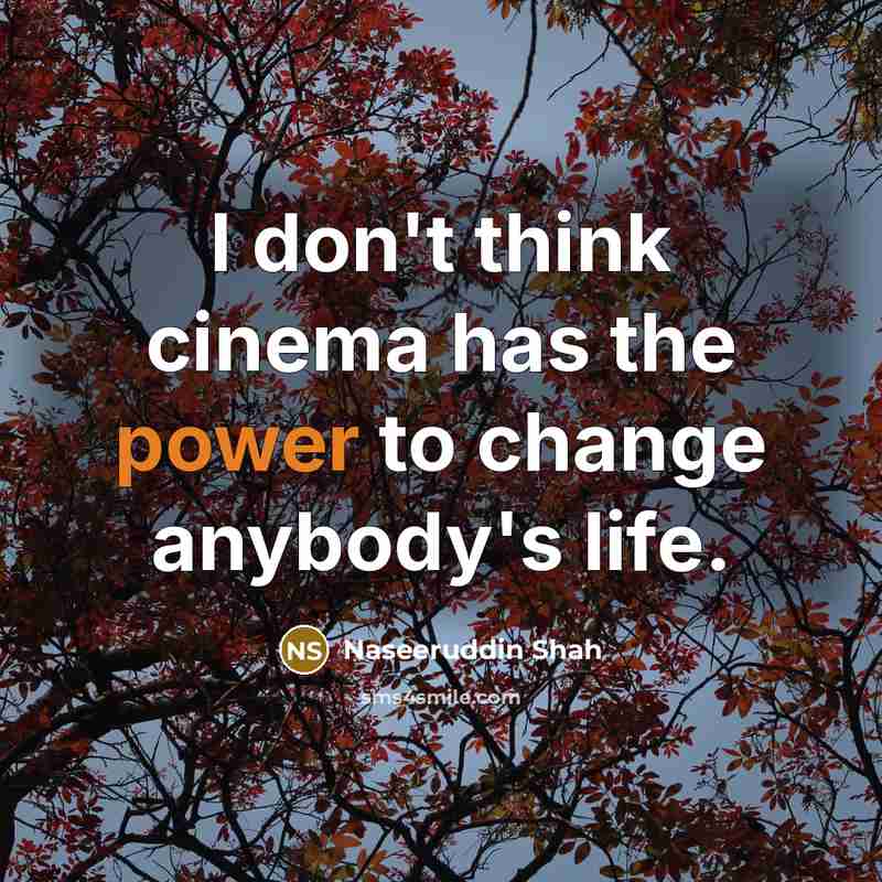 “I don't think cinema has the power to change anybody's…” quote by Naseeruddin Shah