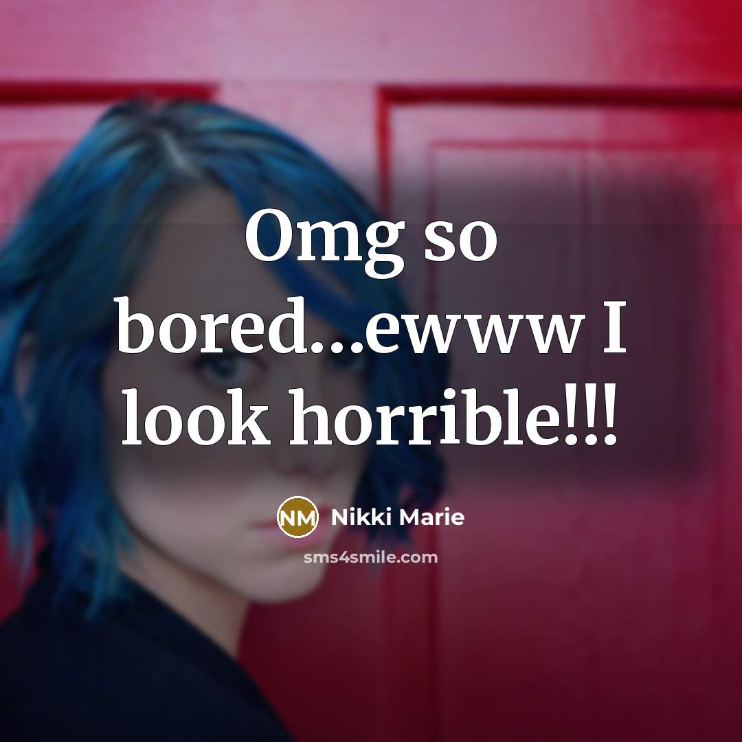 “Omg so bored…ewww I look horrible!!!” quote by Nikki Marie