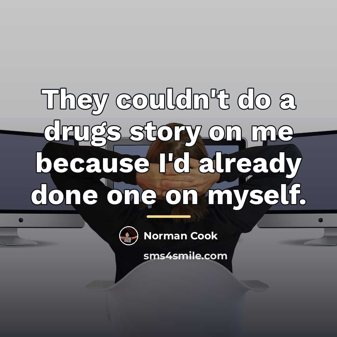 “They couldn't do a drugs story on me because I'd…” quote by Anonymous