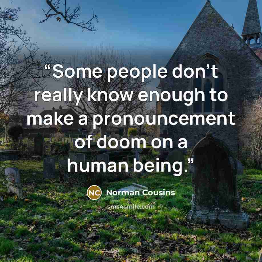 “Some people don't really know enough to make a pronouncement of doom on a human being.” quote by Norman Cousins