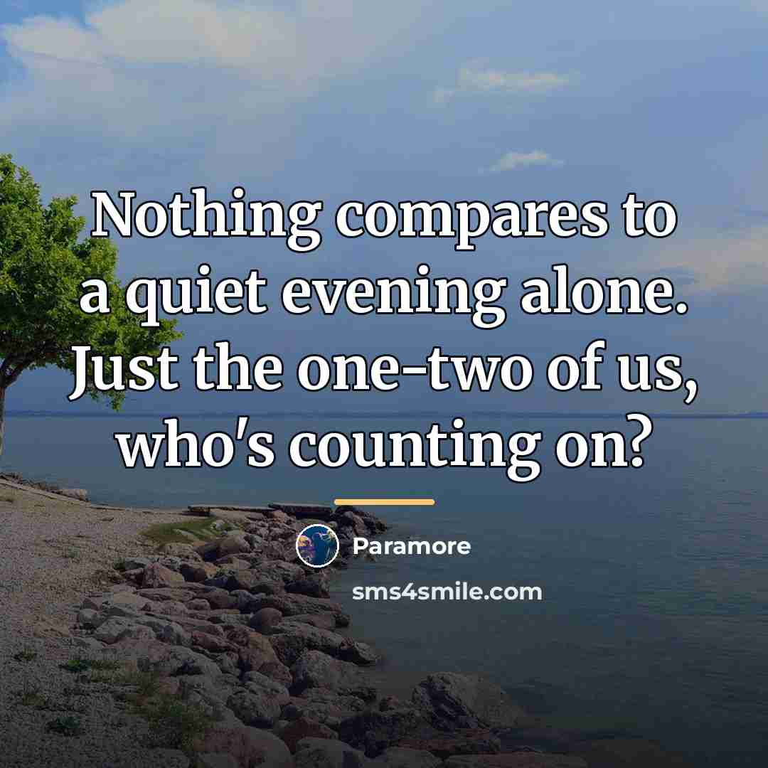 “Nothing compares to a quiet evening alone. Just the one-two…” quote by Paramore