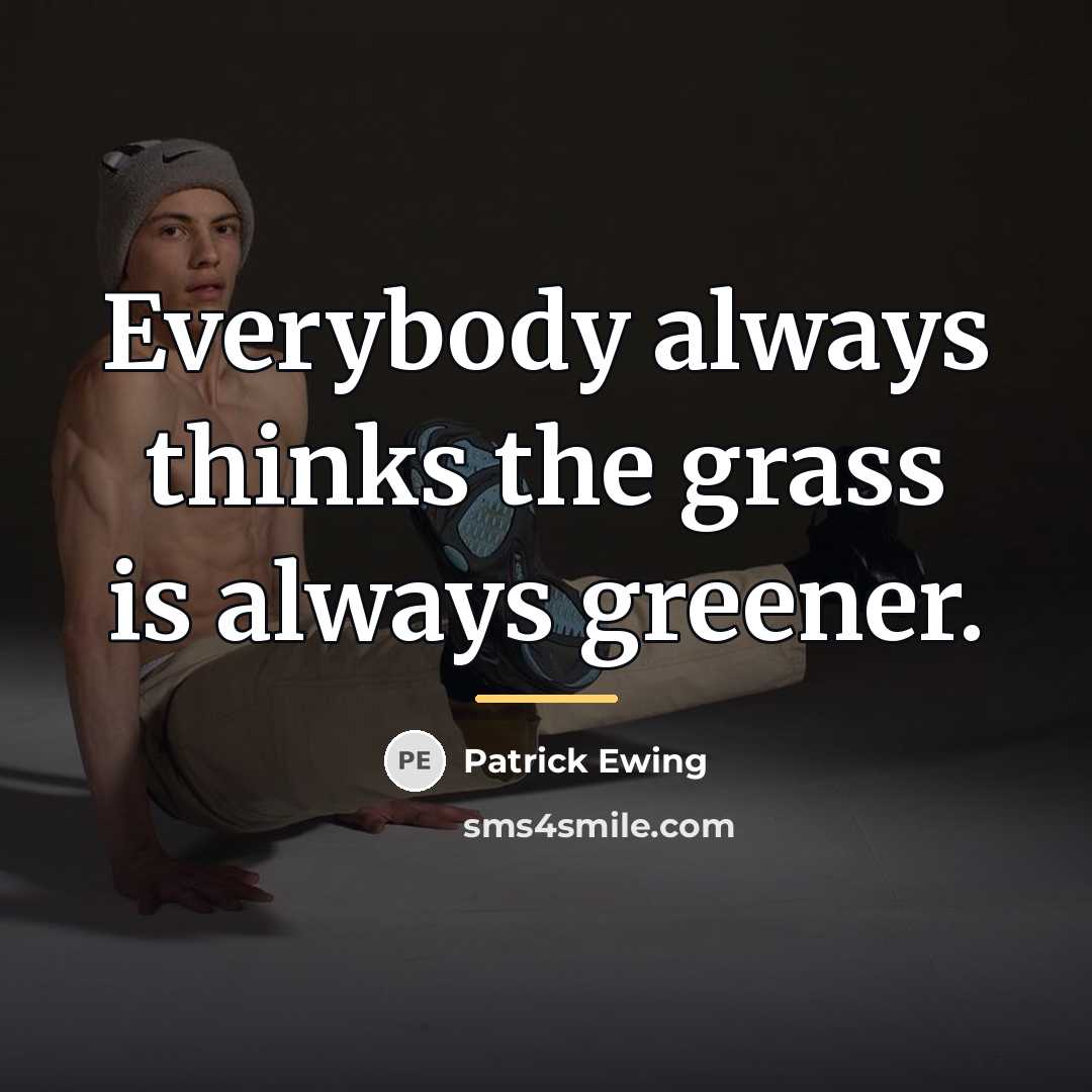 “Everybody always thinks the grass is always greener.…” quote by Patrick Ewing