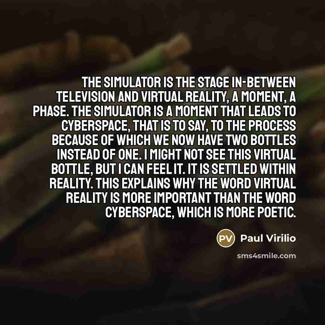 “The simulator is the stage in-between television and virtual reality,…” quote by Paul Virilio