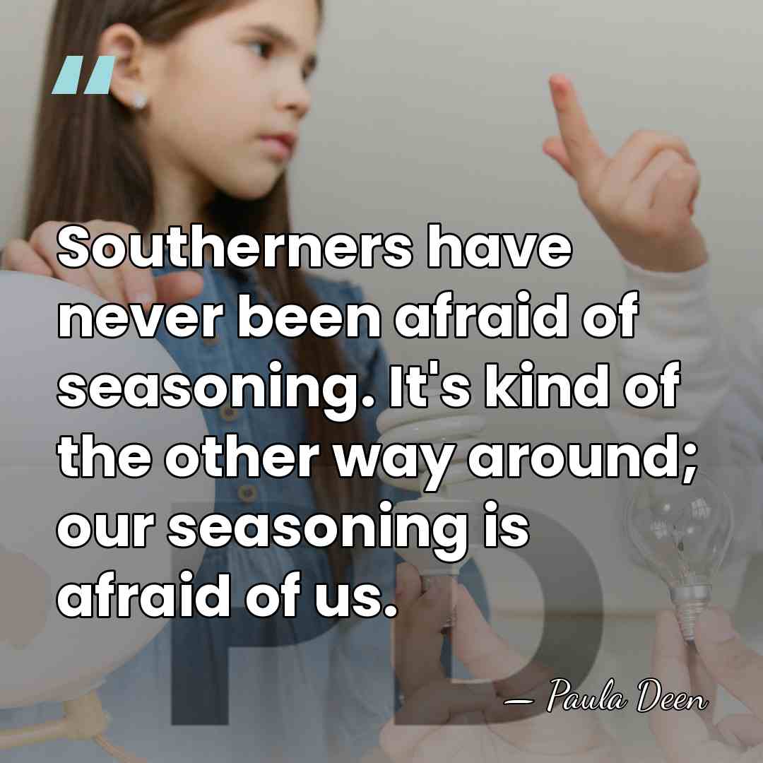 Southerners have never been afraid of seasoning. It's kind of the other&hellip; - Paula Deen