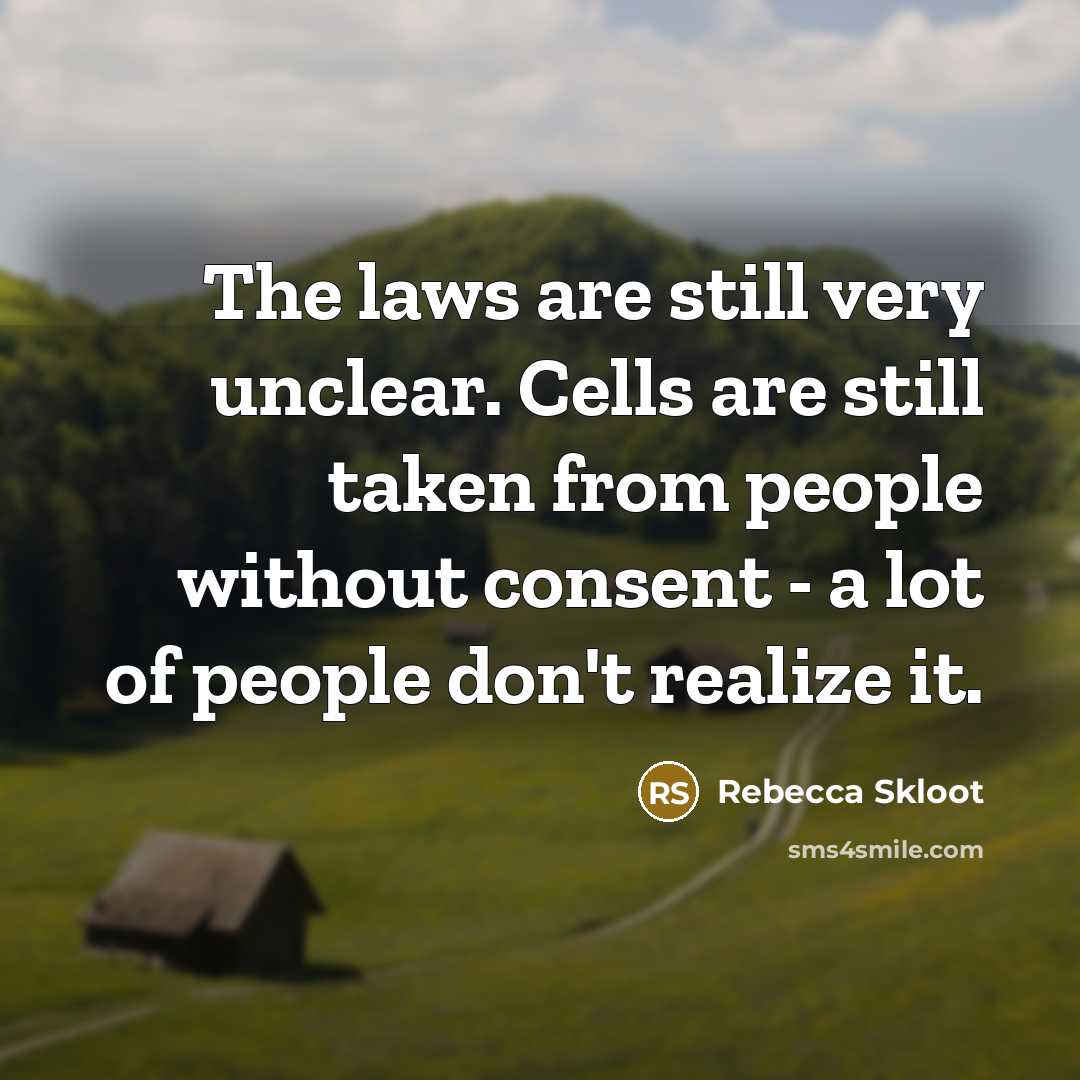 “The laws are still very unclear. Cells are still taken…” quote by Rebecca Skloot