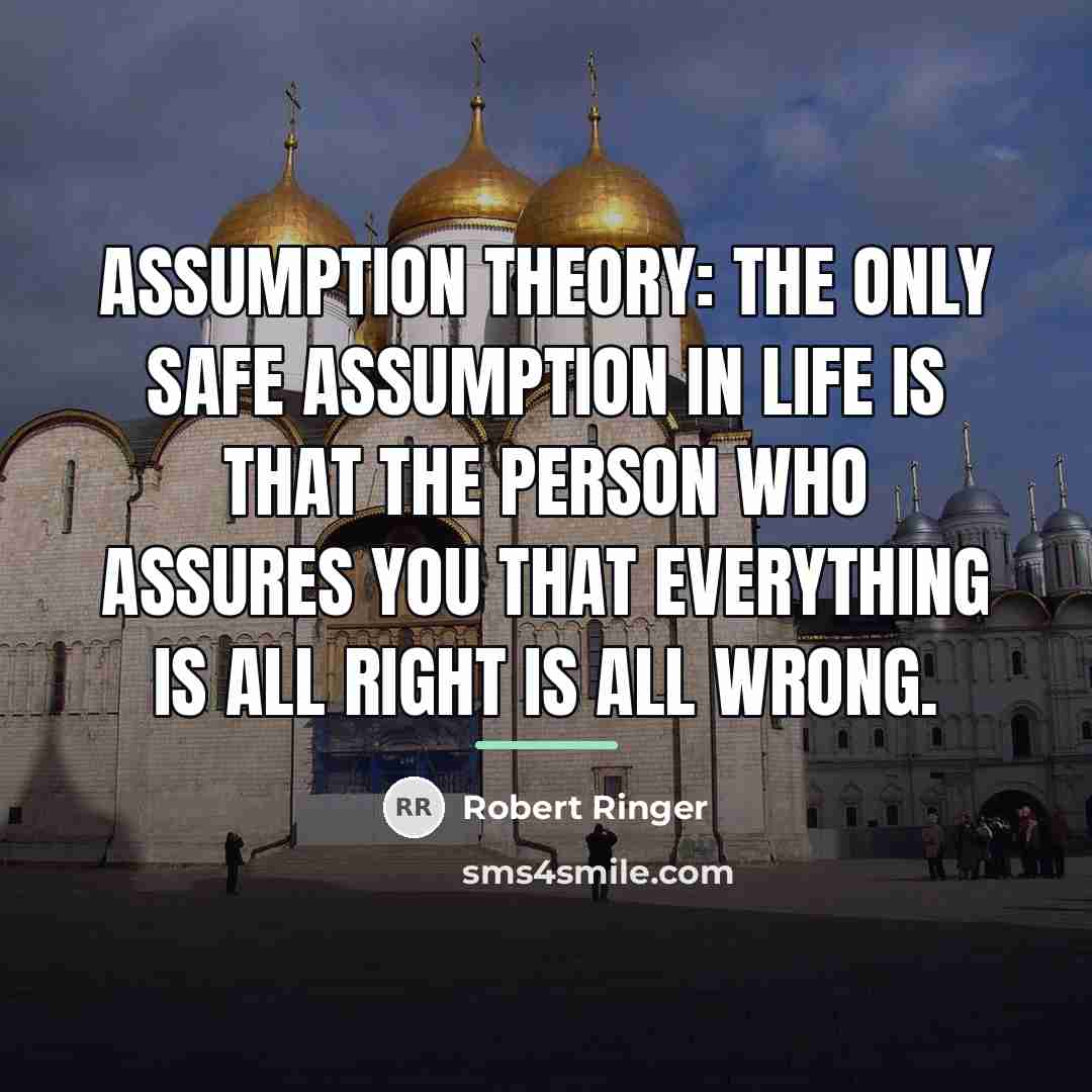 “Assumption Theory: The only safe assumption in life is that…” quote by Robert Ringer