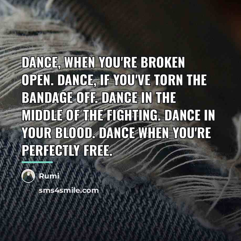 “Dance, when you're broken open. Dance, if you've torn the…” quote by Rumi