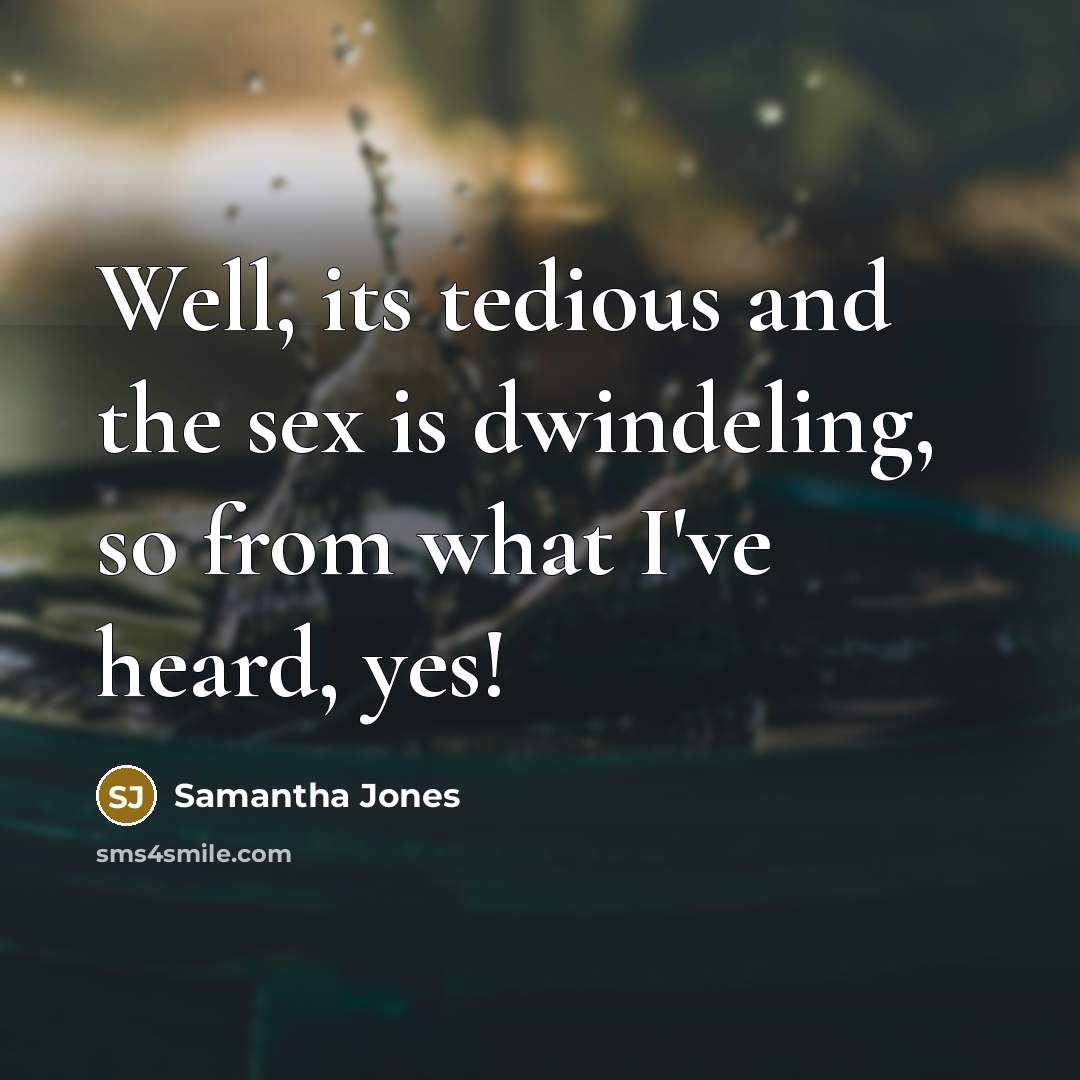 “Well, its tedious and the sex is dwindeling, so from…” quote by Samantha Jones
