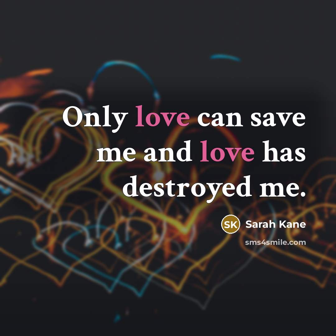 “Only love can save me and love has destroyed me.…” quote by Sarah Kane
