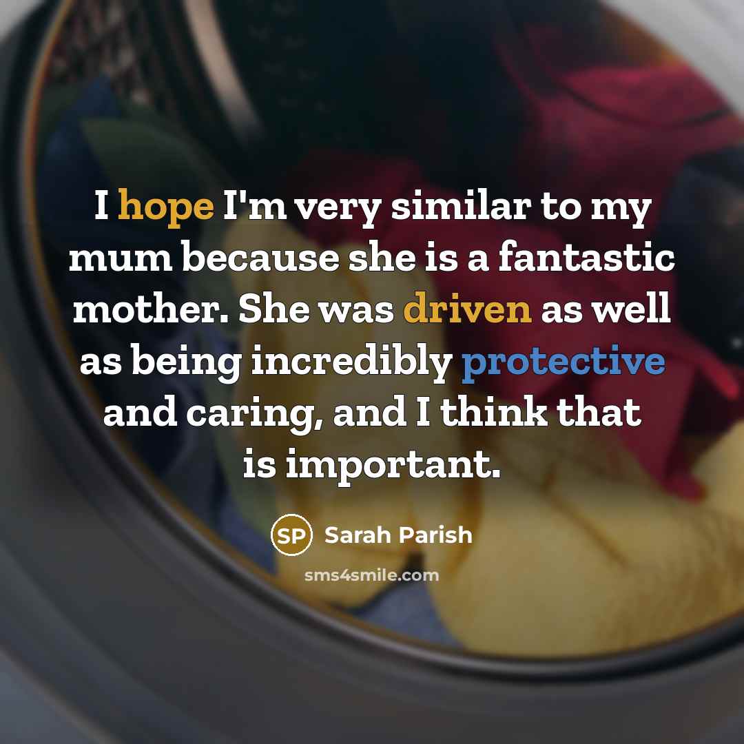 “I hope I'm very similar to my mum because she…” quote by Sarah Parish