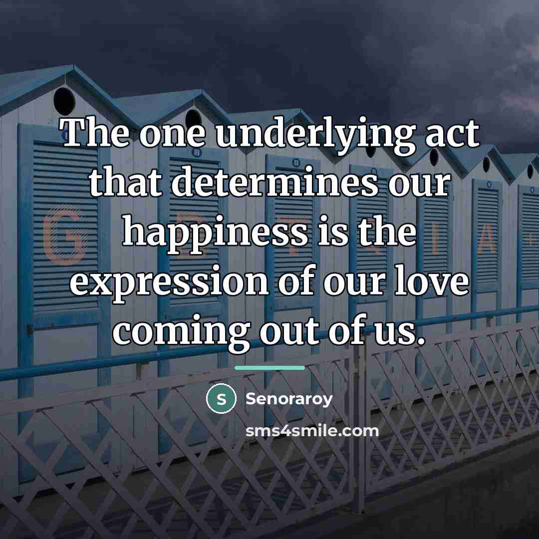 “The one underlying act that determines our happiness is the…” quote by Senoraroy