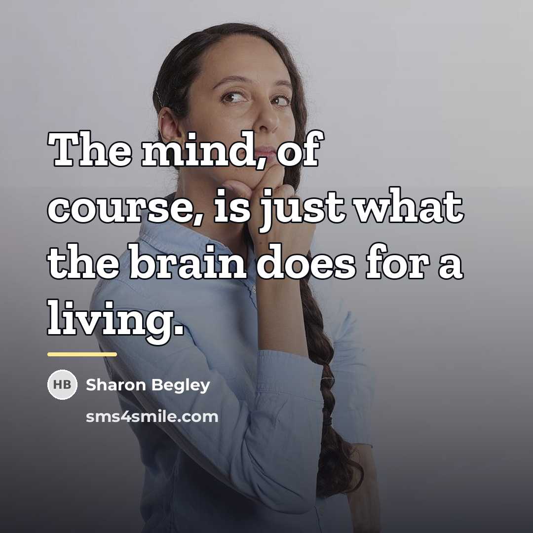 “The mind, of course, is just what the brain does…” quote by Sharon Begley