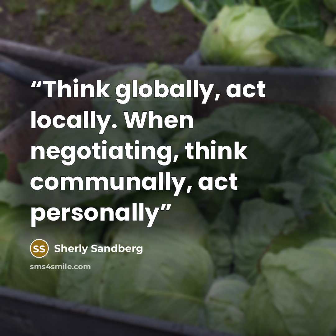 “Think globally, act locally. When negotiating, think communally, act personally” quote by Sherly Sandberg