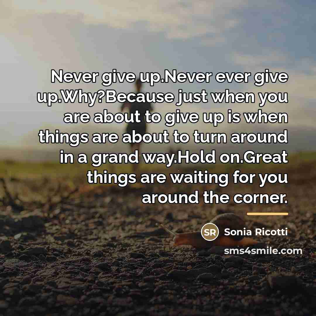 “Never give up.Never ever give up.Why?Because just when you are…” quote by Anonymous