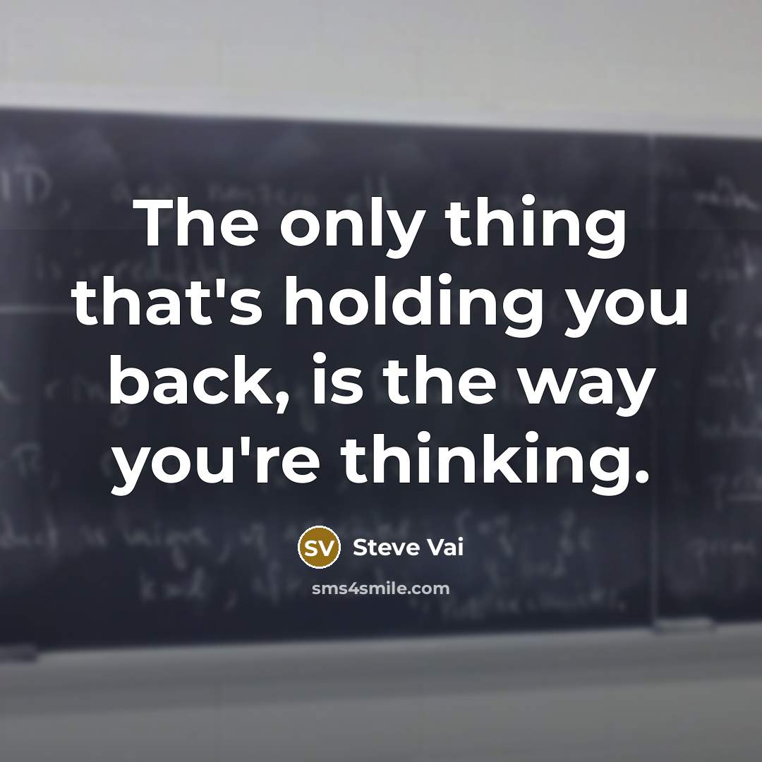 “The only thing that's holding you back, is the way you're thinking.” quote by Steve Vai