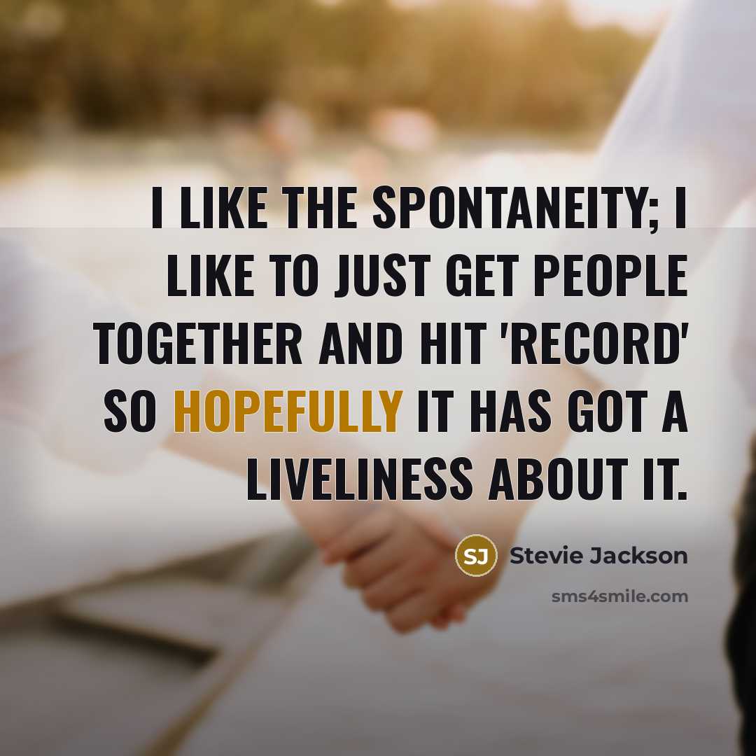 “I like the spontaneity; I like to just get people…” quote by Stevie Jackson