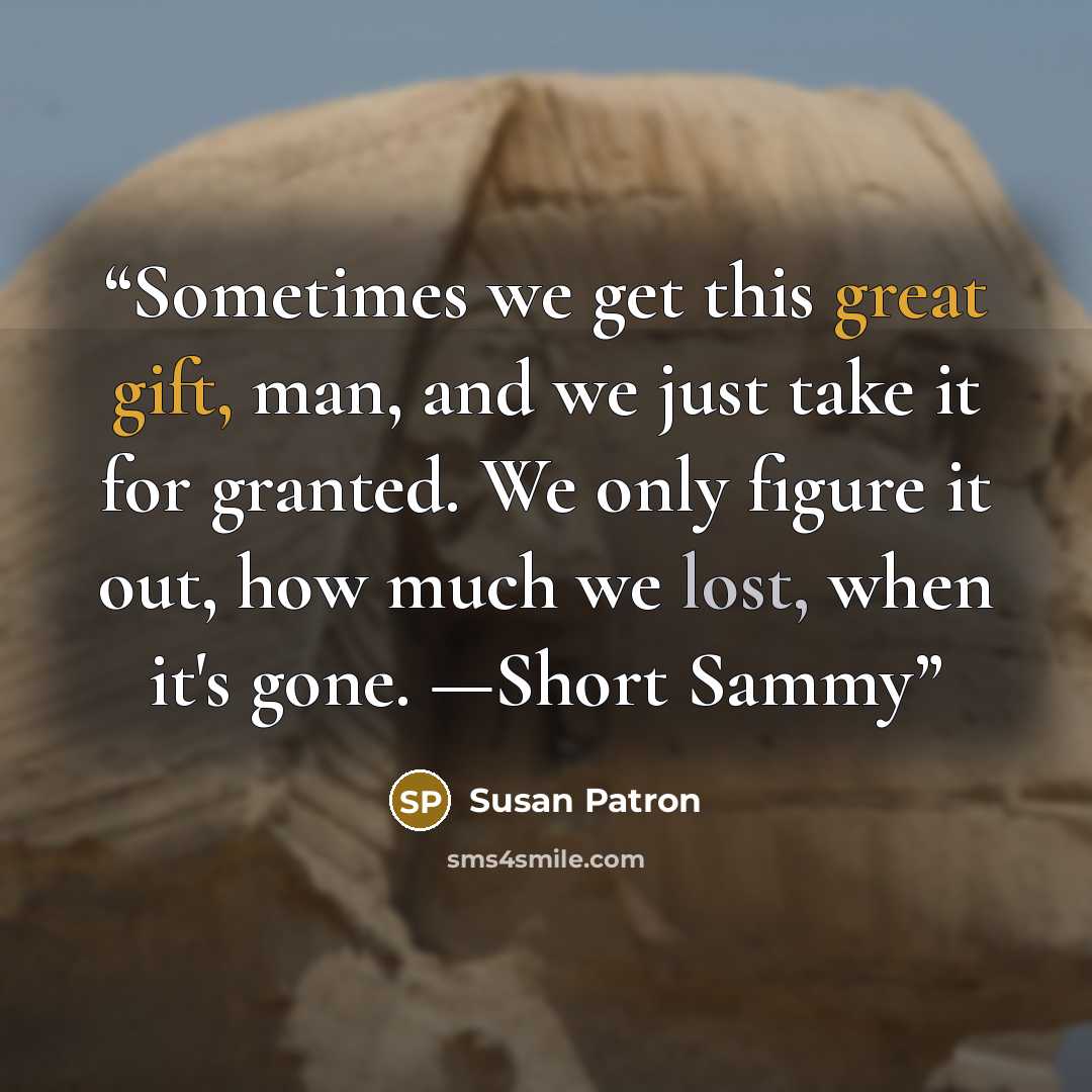 “Sometimes we get this great gift, man, and we just take it for granted. We only figure it out, how much we lost, when it's gone. —Short Sammy” quote by Susan Patron