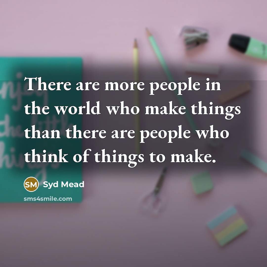 “There are more people in the world who make things…” quote by Syd Mead
