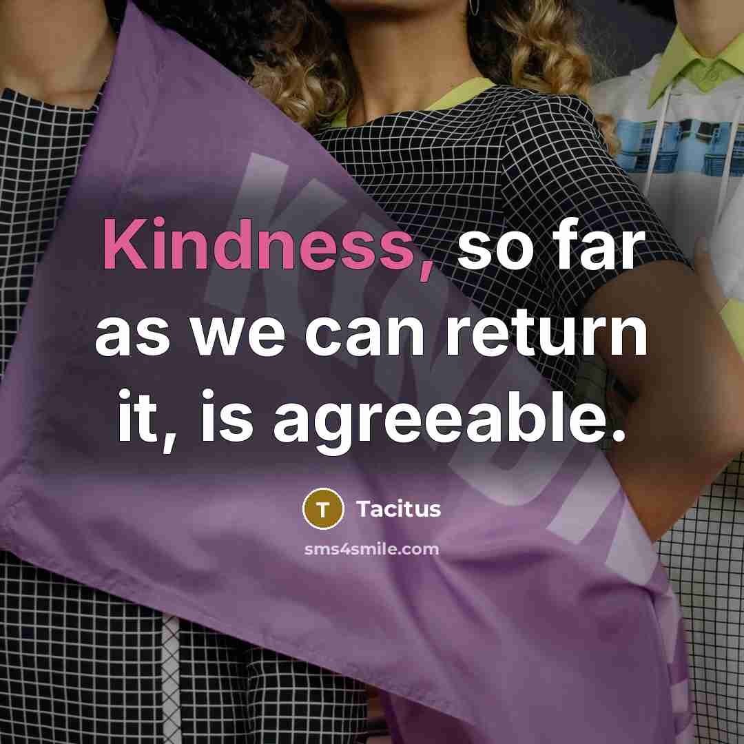 “Kindness, so far as we can return it, is agreeable.” quote by Tacitus