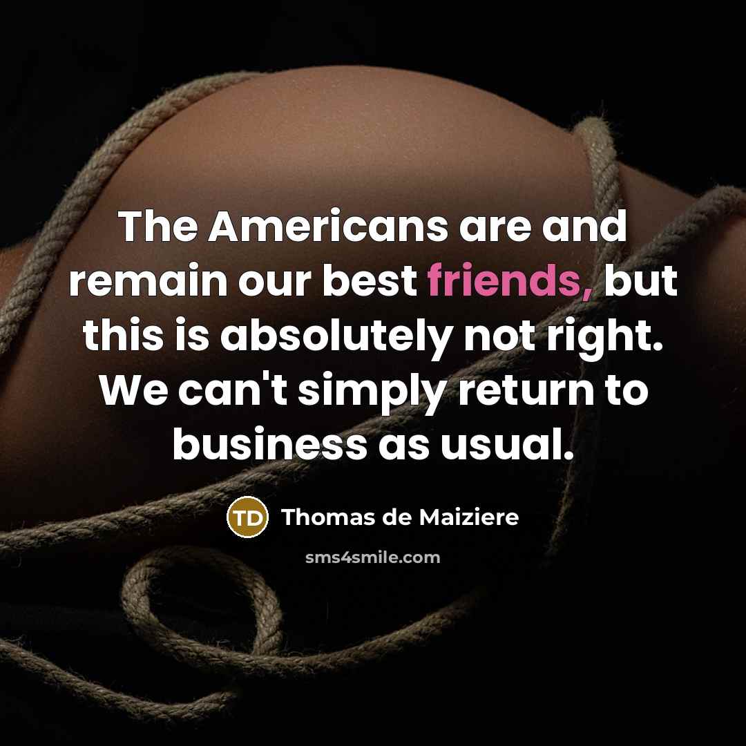 “The Americans are and remain our best friends, but this is absolutely not right. We can't simply return to business as usual.” quote by Thomas de Maiziere