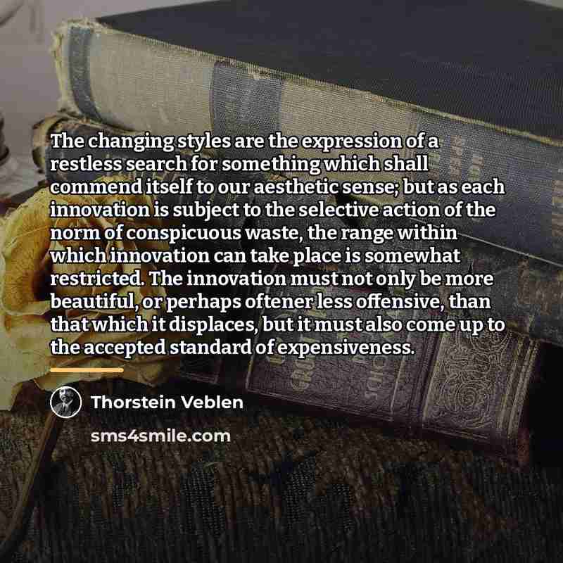 “The changing styles are the expression of a restless search…” quote by Thorstein Veblen