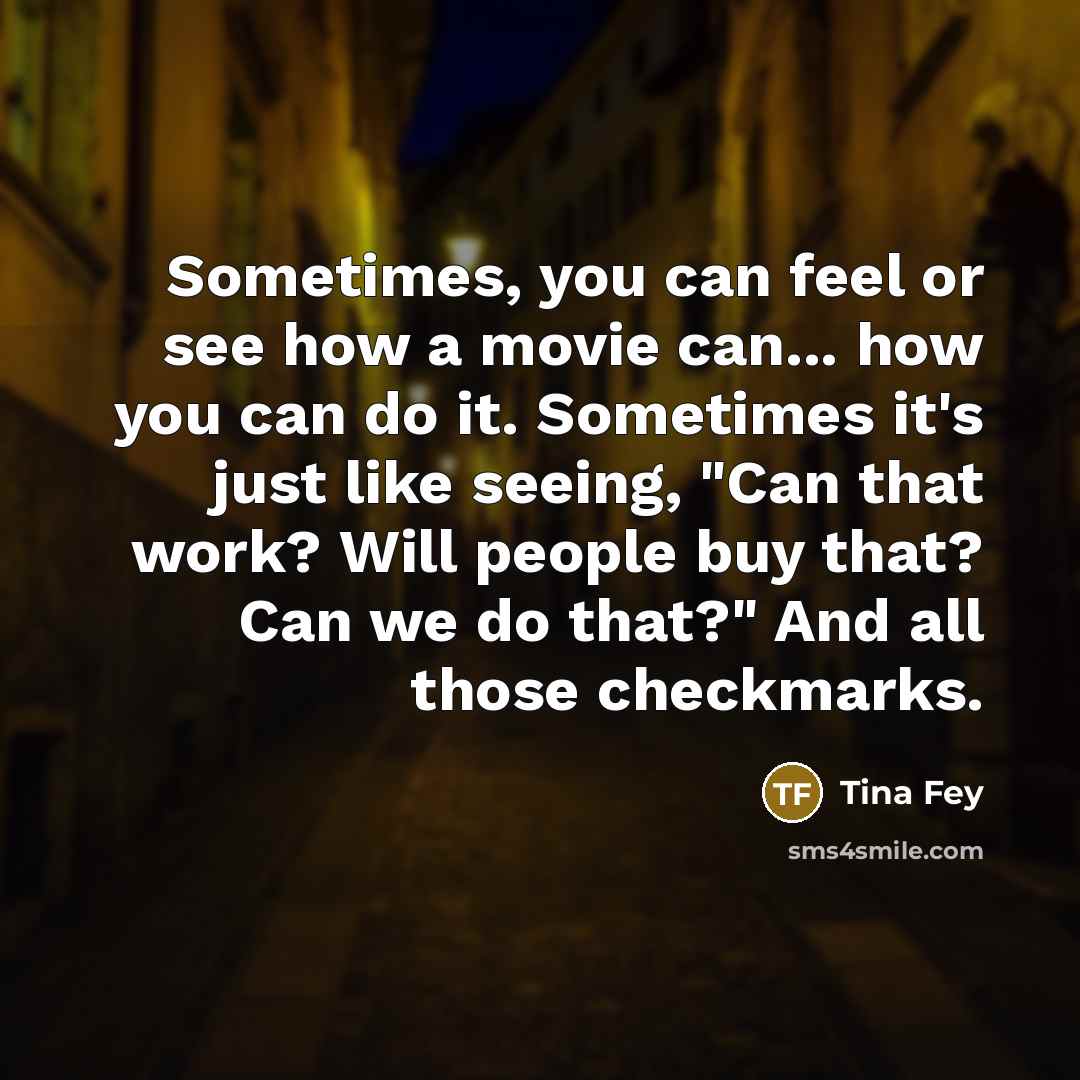 “Sometimes, you can feel or see how a movie can...…” quote by Tina Fey