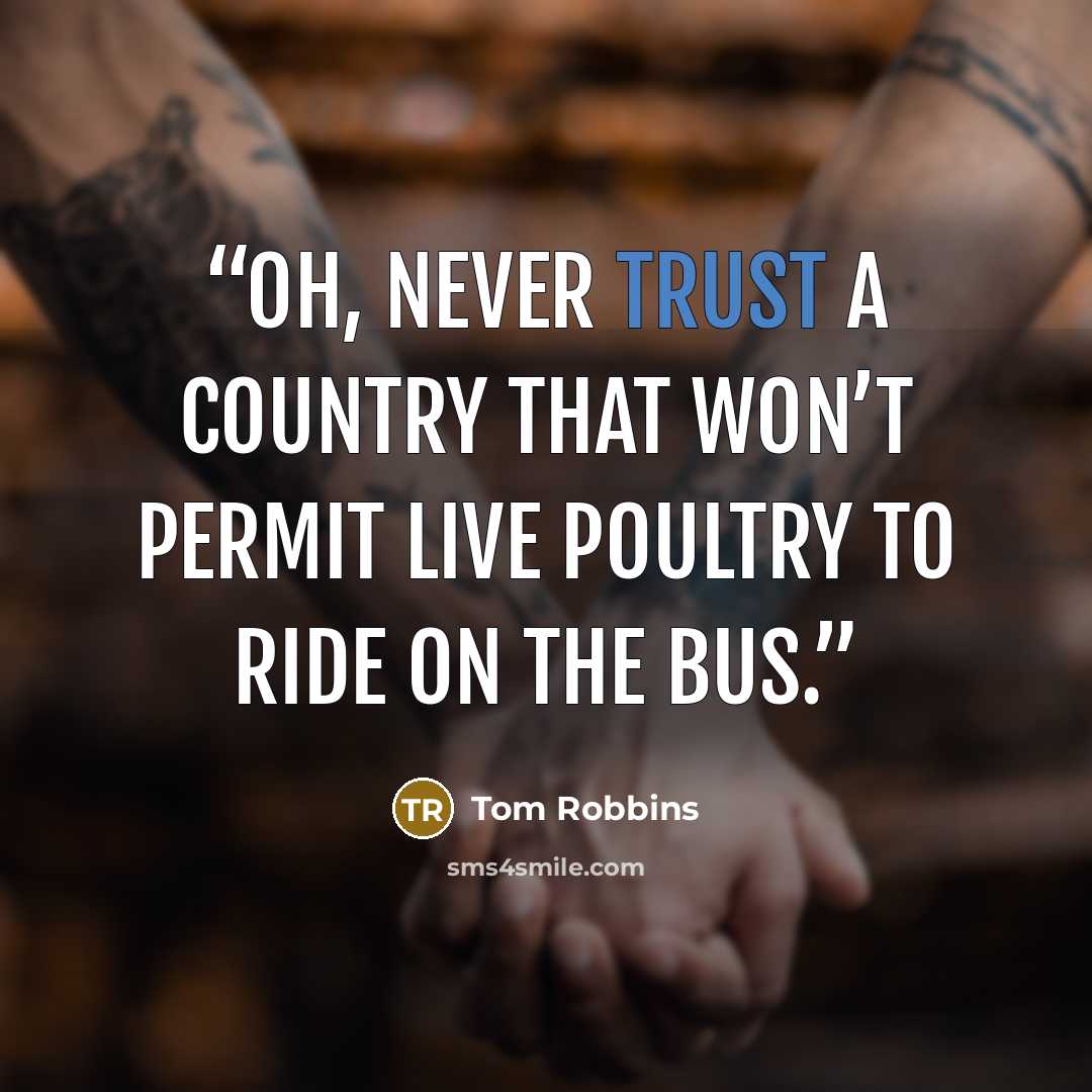 “Oh, never trust a country That won’t permit live poultry to ride on the bus.” quote by Tom Robbins