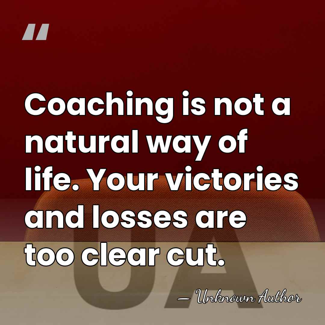 Coaching is not a natural way of life. Your victories and losses&hellip; - Unknown Author