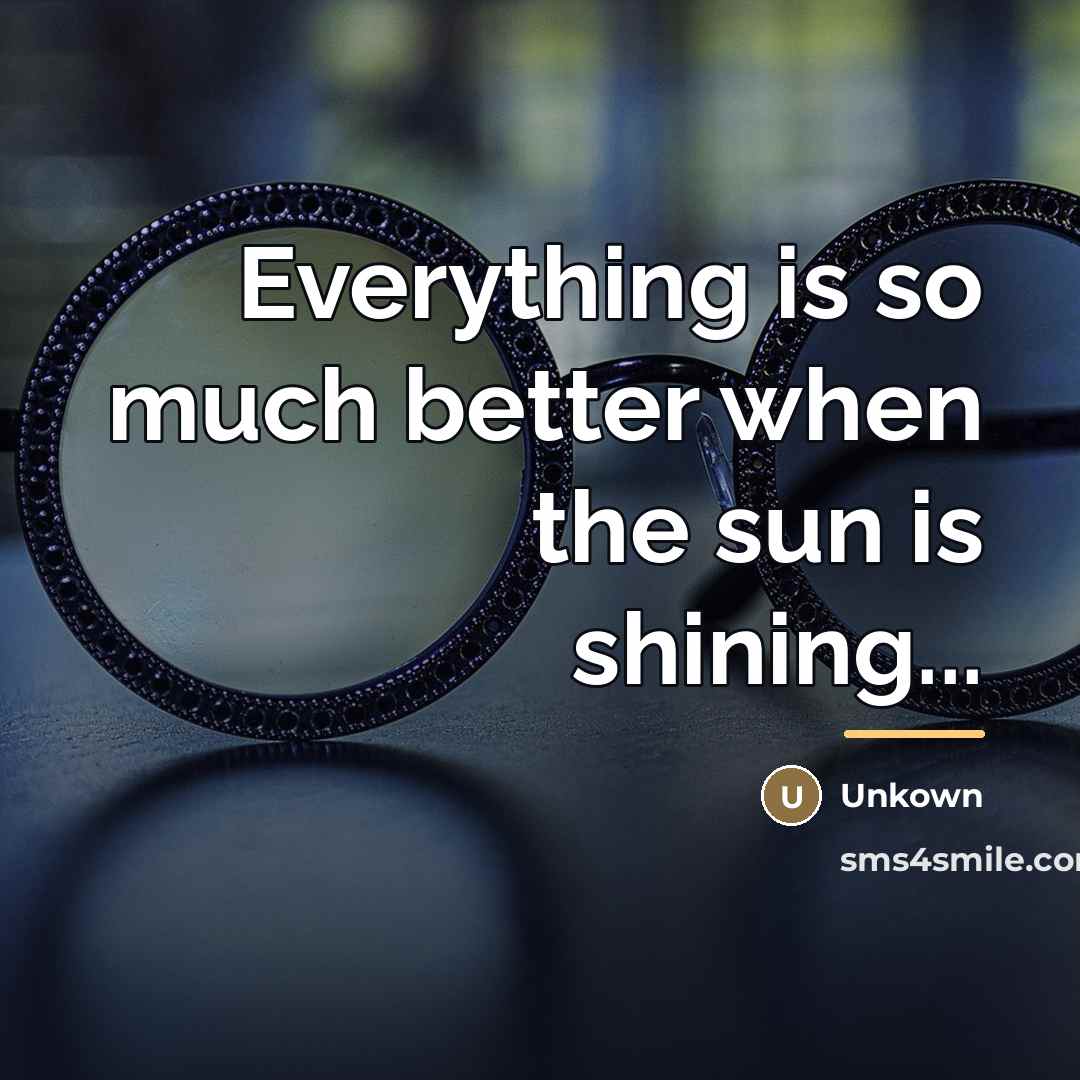 “Everything is so much better when the sun is shining...…” quote by Unkown