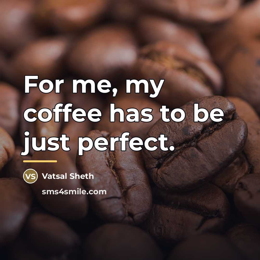 “For me, my coffee has to be just perfect.…” quote by Vatsal Sheth