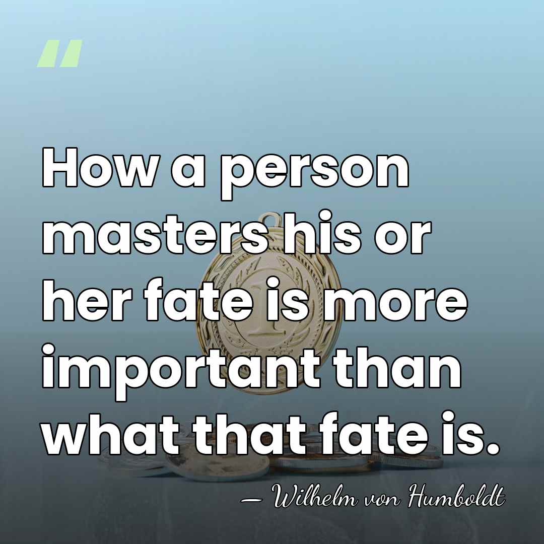 How a person masters his or her fate is more important than&hellip; - Wilhelm von Humboldt