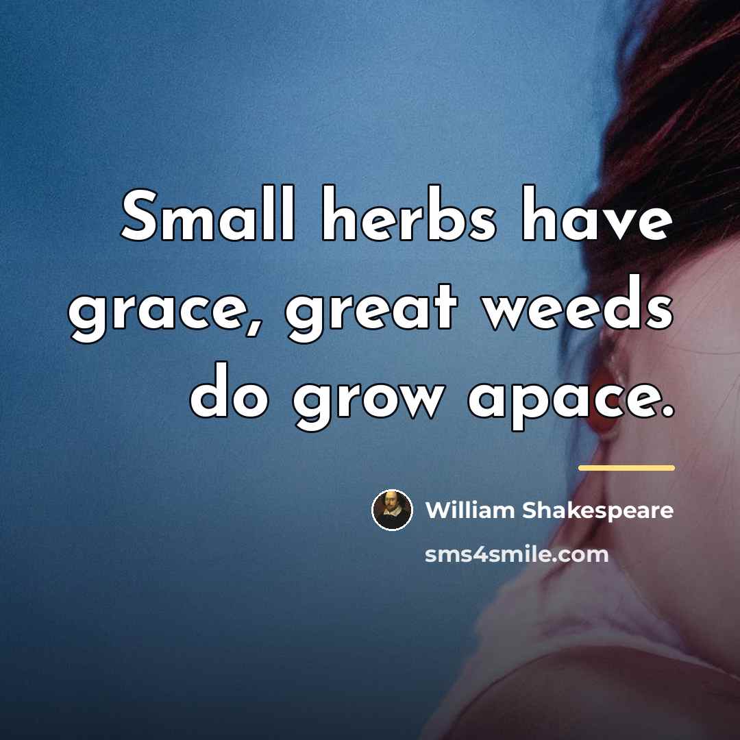 “Small herbs have grace, great weeds do grow apace.…” quote by William Shakespeare