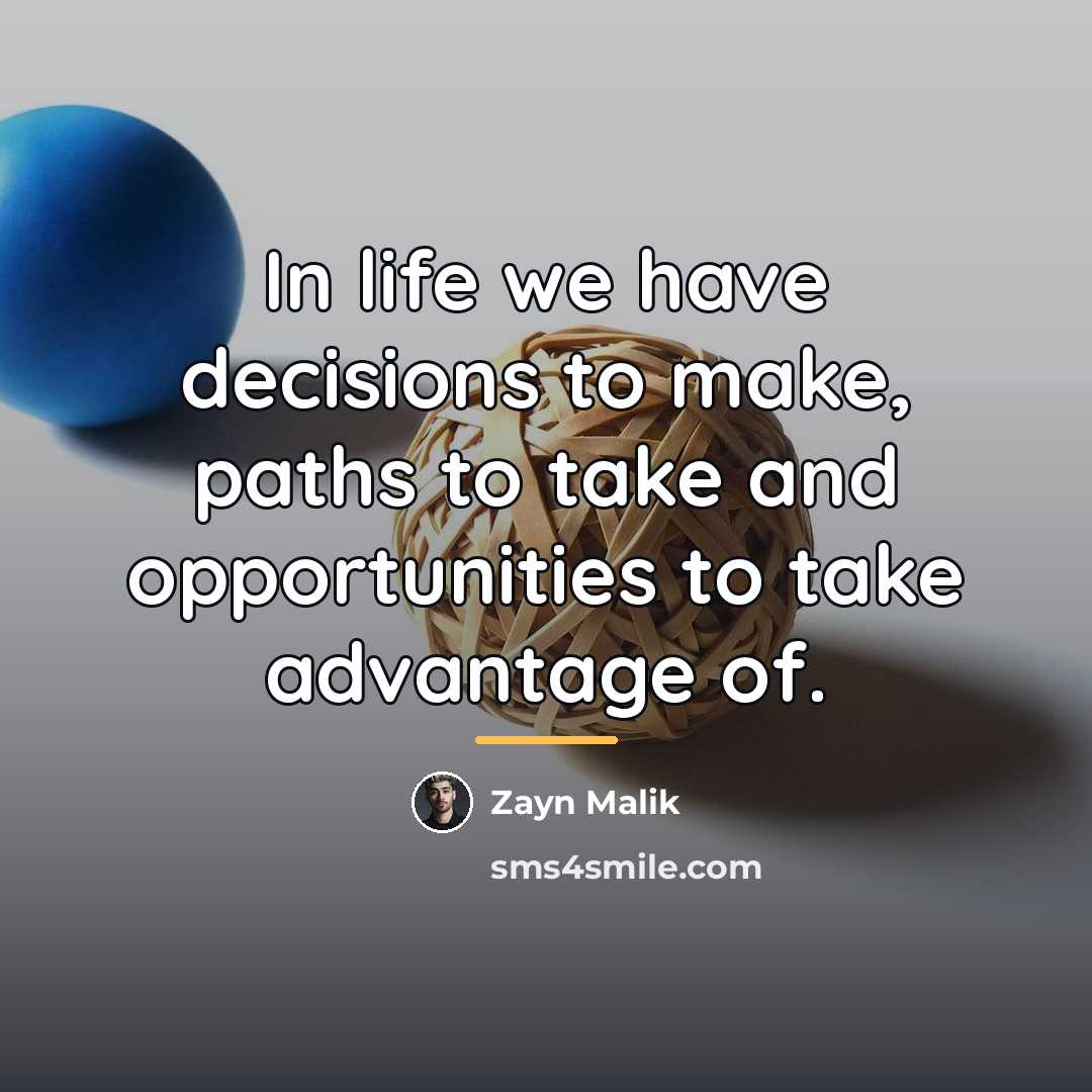 “In life we have decisions to make, paths to take…” quote by Zayn Malik