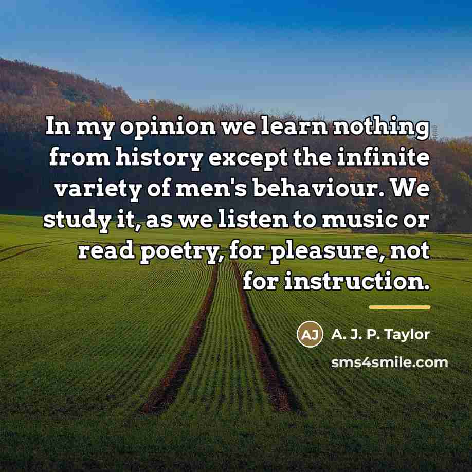 “In my opinion we learn nothing from history except the…” quote by A. J. P. Taylor