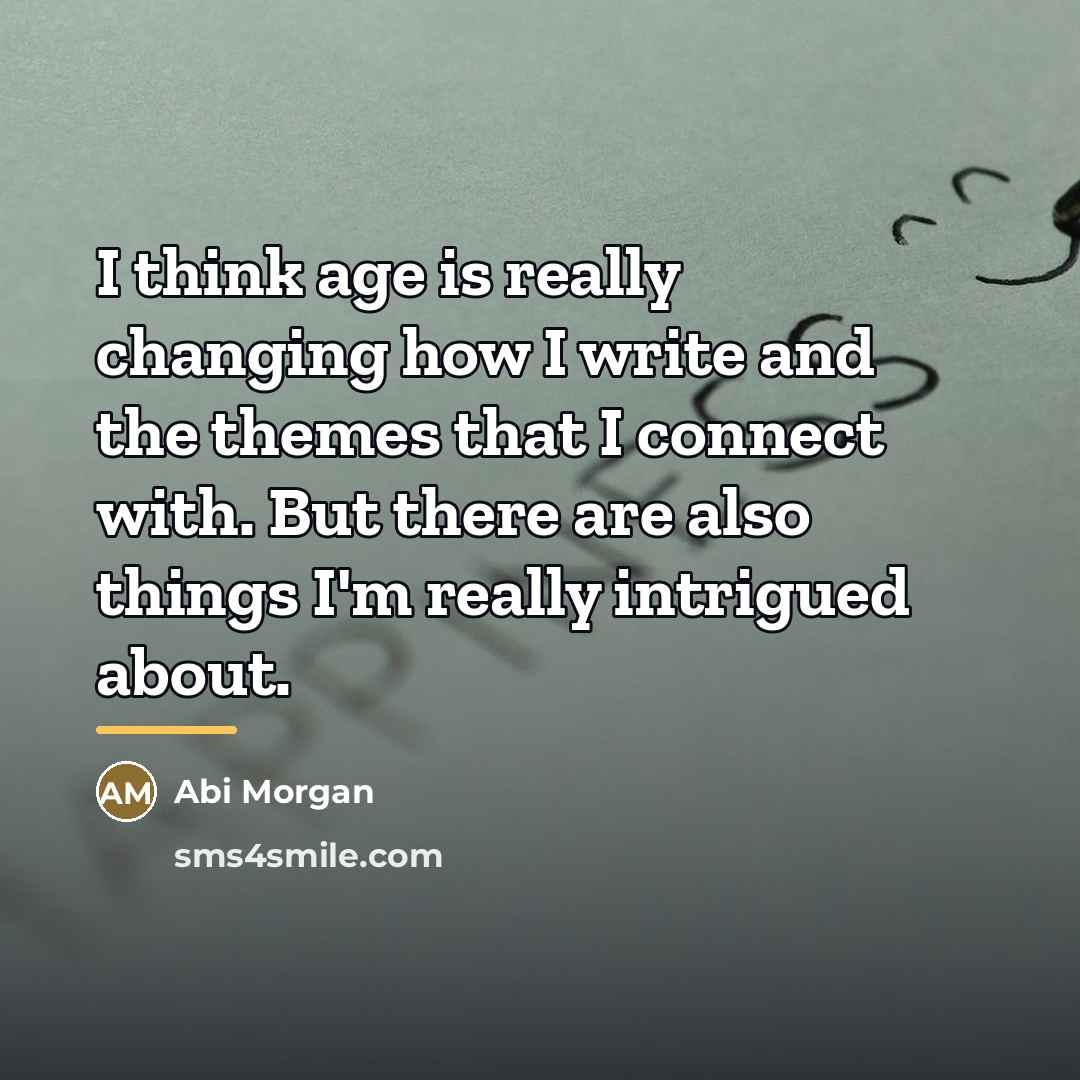 “I think age is really changing how I write and…” quote by Abi Morgan