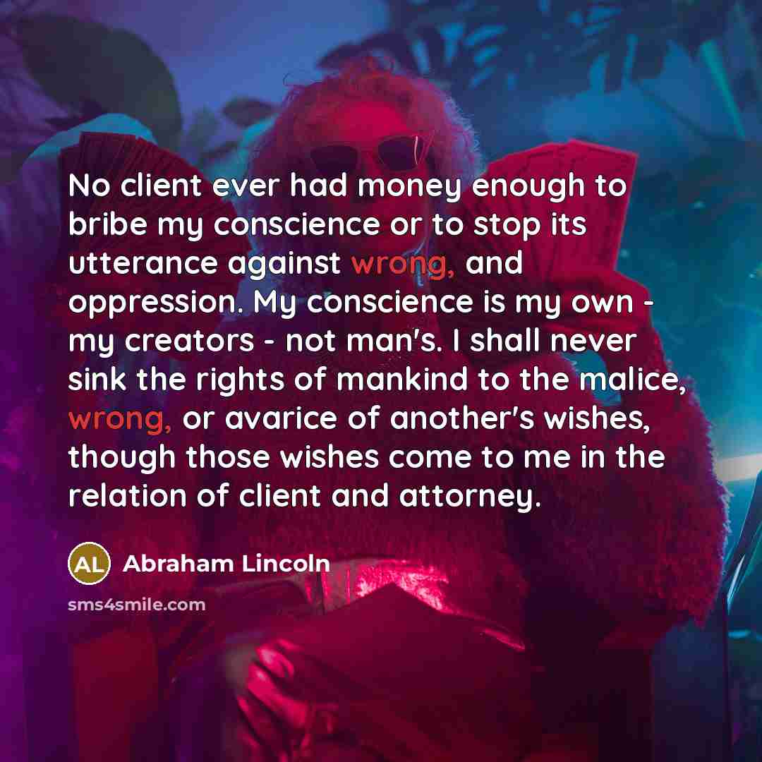 “No client ever had money enough to bribe my conscience…” quote by Abraham Lincoln
