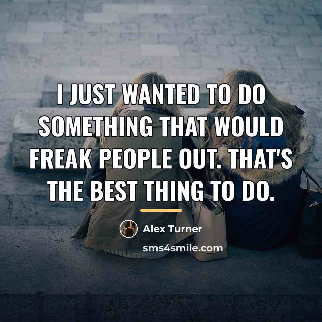 “I just wanted to do something that would freak people…” quote by Alex Turner