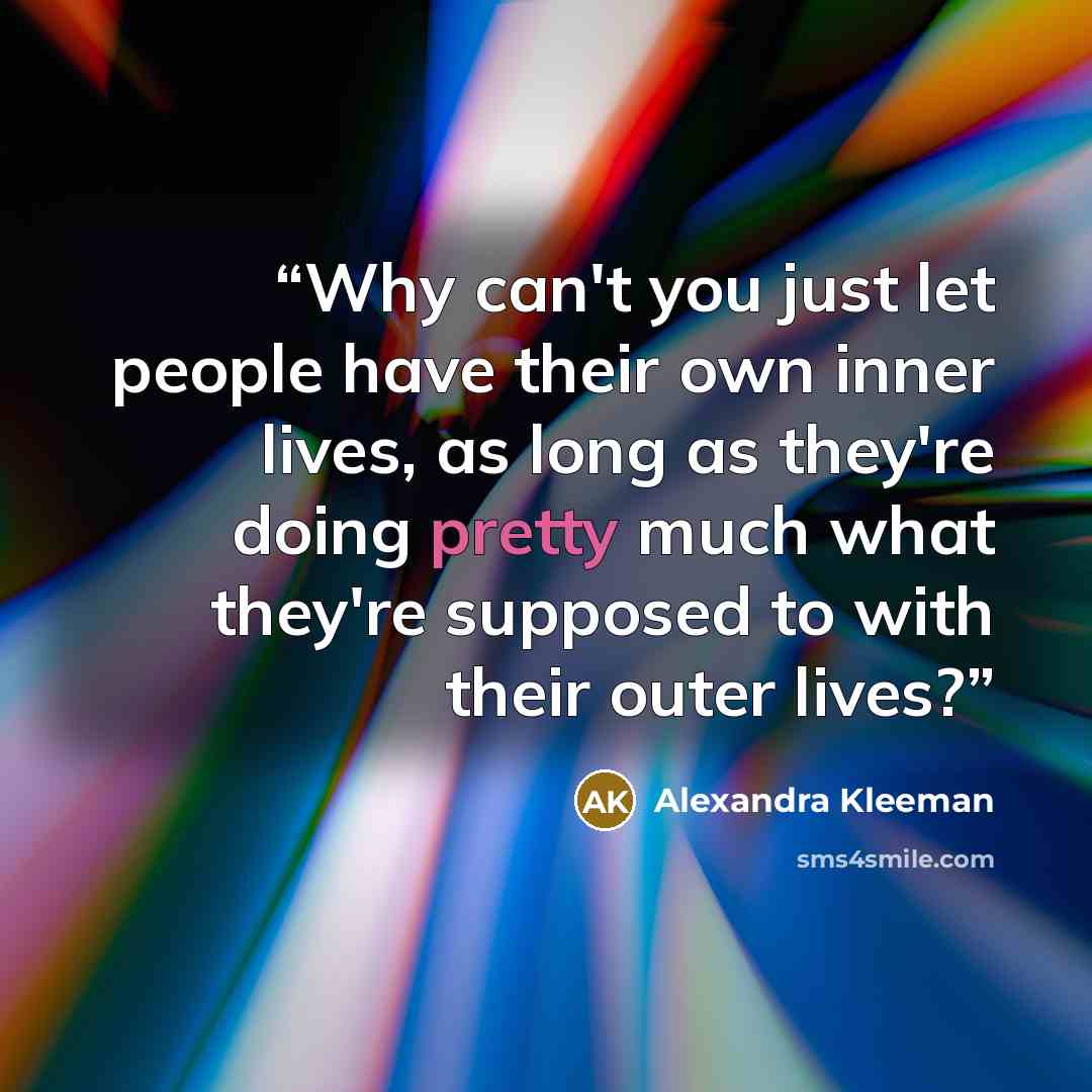 “Why can't you just let people have their own inner lives, as long as they're doing pretty much what they're supposed to with their outer lives?” quote by Alexandra Kleeman