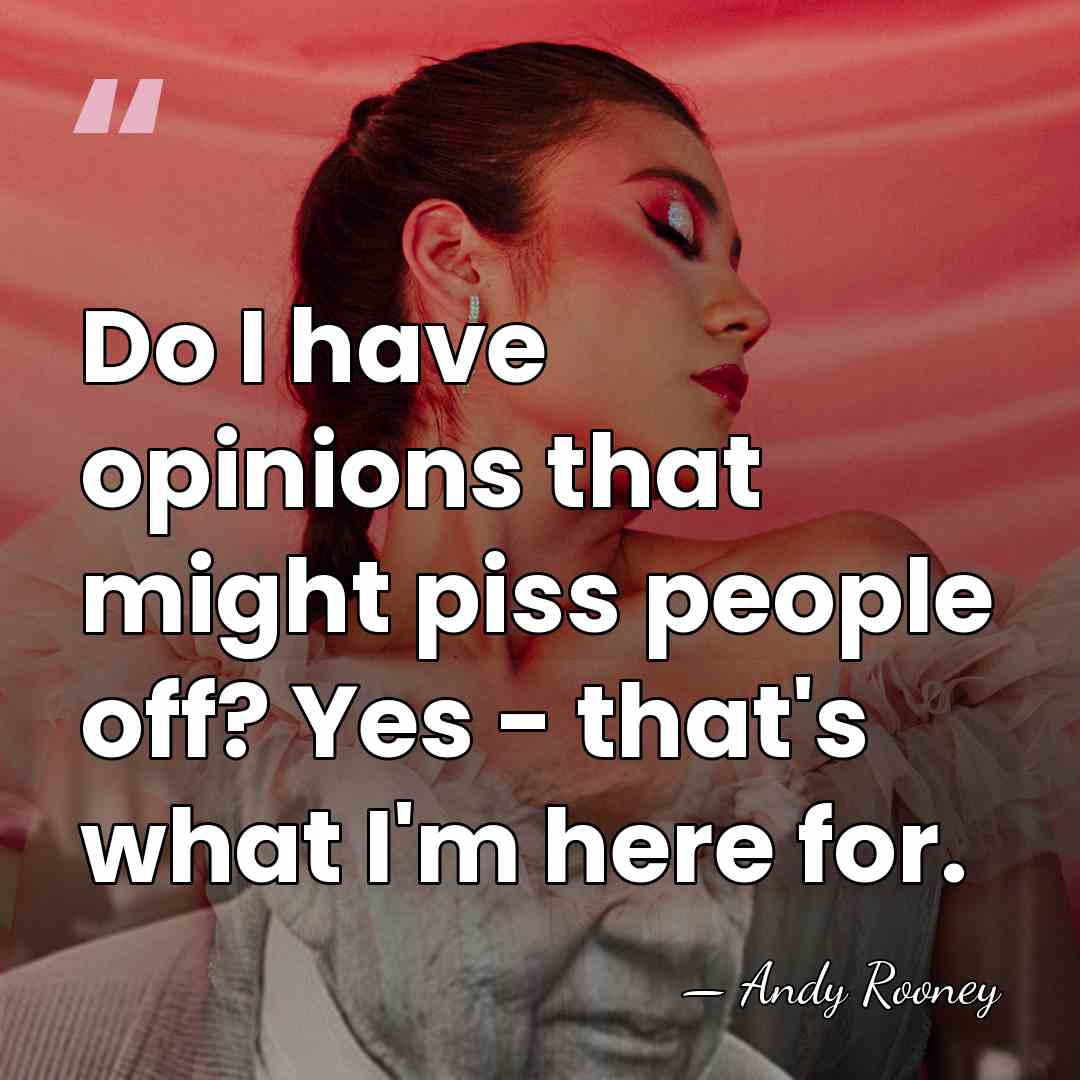 Do I have opinions that might piss people off? Yes - that's&hellip; - Andy Rooney