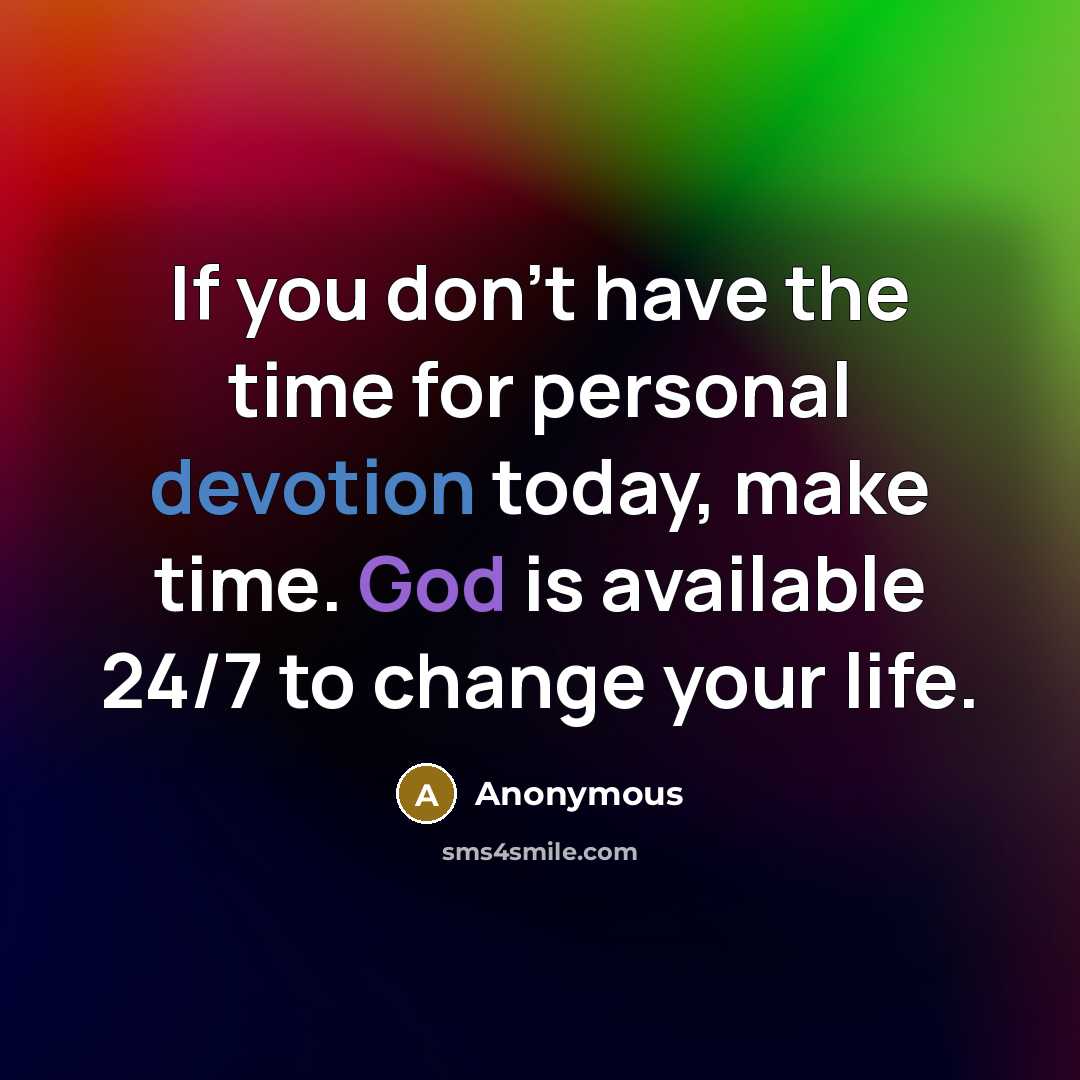 “If you don't have the time for personal devotion today, make time. God is available 24/7 to change your life.” quote by Anonymous