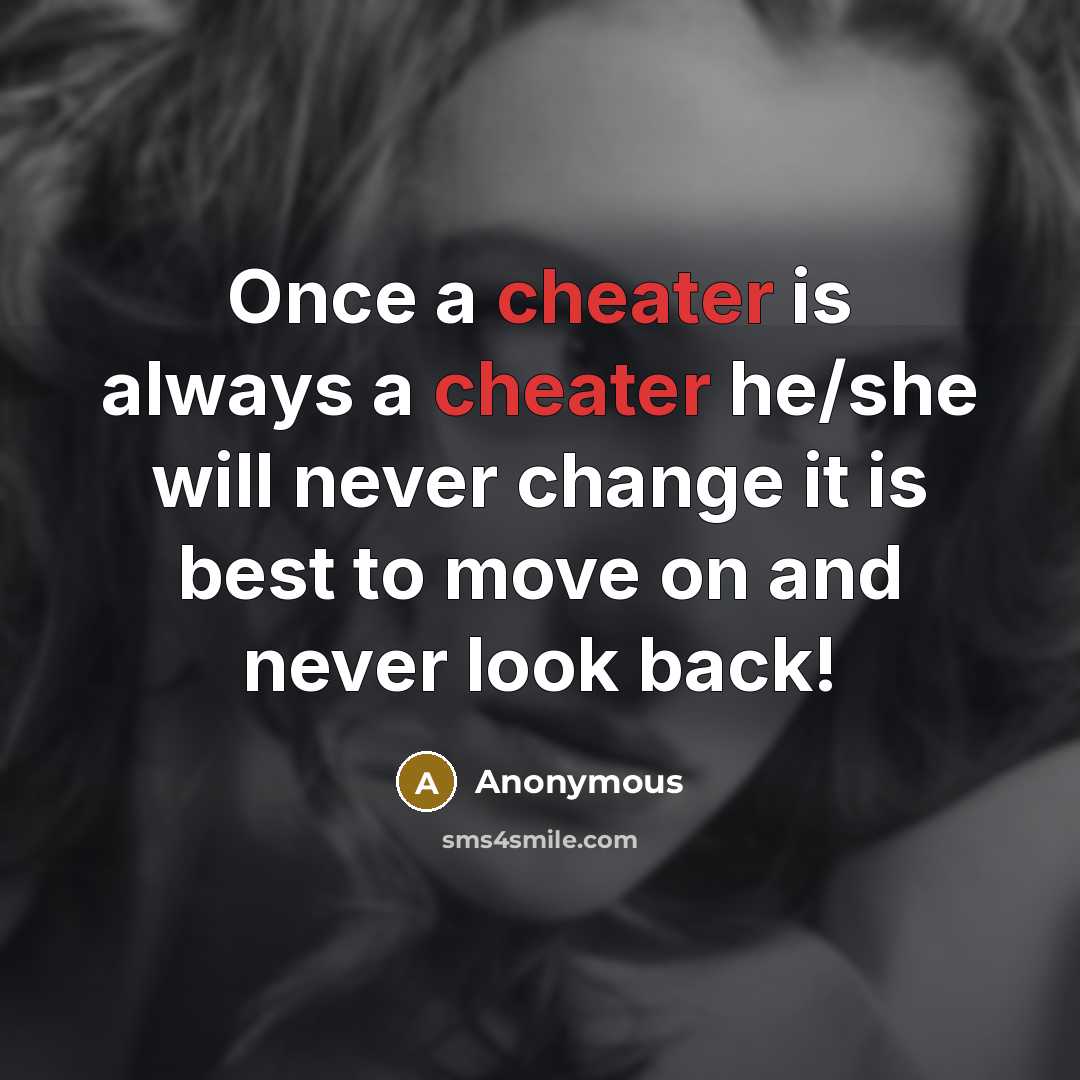 “Once a cheater is always a cheater he/she will never change it is best to move on and never look back!” quote by Anonymous
