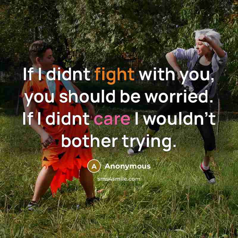 “If I didnt fight with you, you should be worried. If I didnt care I wouldn't bother trying.” quote by Anonymous