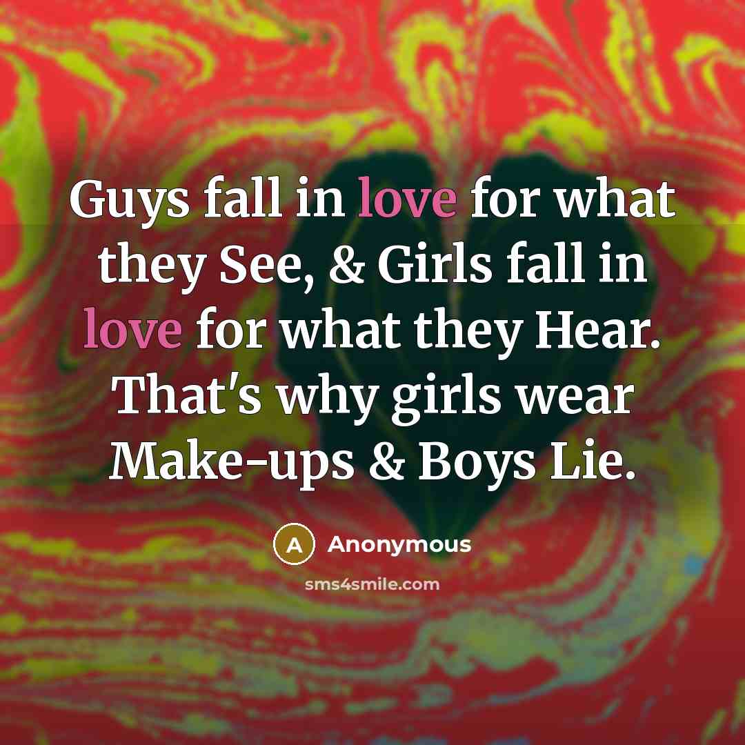 “Guys fall in love for what they See, & Girls…” quote by Anonymous