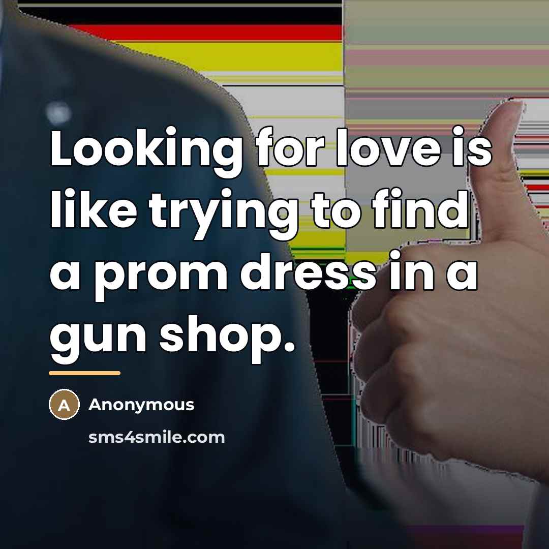 “Looking for love is like trying to find a prom…” quote by Anonymous