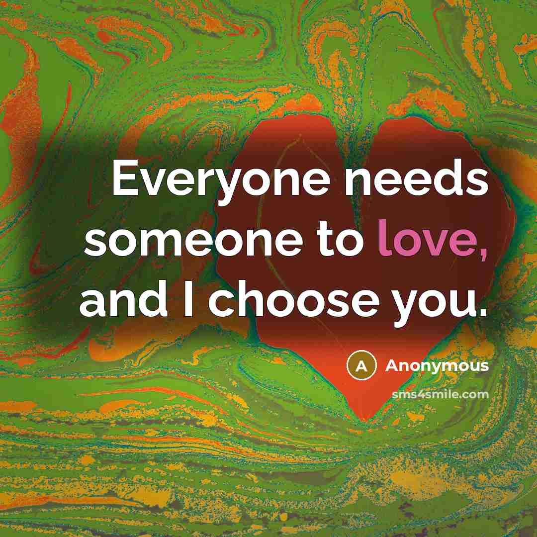 “Everyone needs someone to love, and I choose you.…” quote by Anonymous